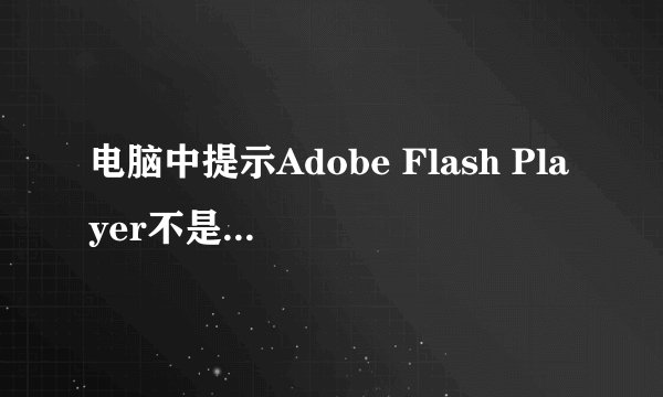 电脑中提示Adobe Flash Player不是最新版本如何解决