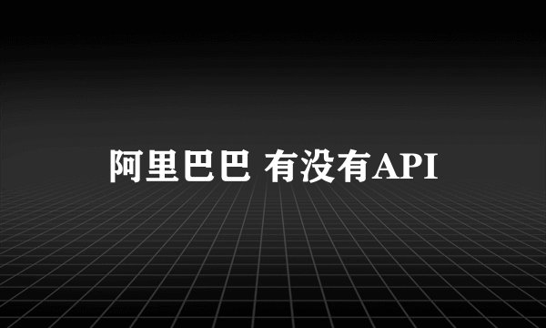 阿里巴巴 有没有API