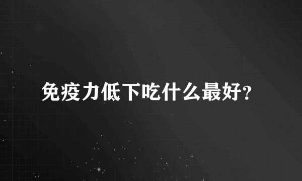 免疫力低下吃什么最好？