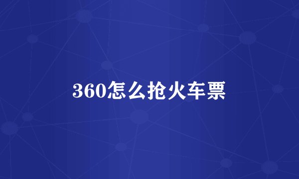 360怎么抢火车票