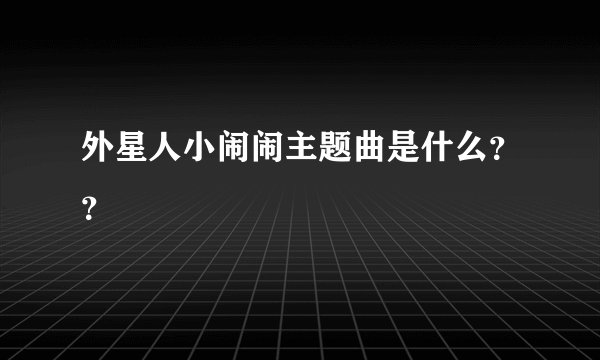 外星人小闹闹主题曲是什么？？