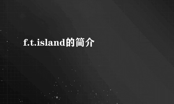 f.t.island的简介