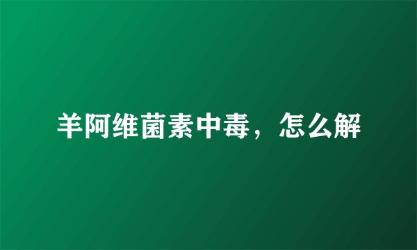 羊阿维菌素中毒，怎么解