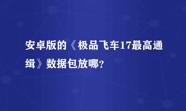 安卓版的《极品飞车17最高通缉》数据包放哪？