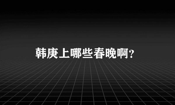 韩庚上哪些春晚啊？