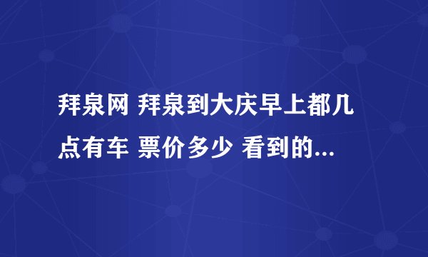 拜泉网 拜泉到大庆早上都几点有车 票价多少 看到的告诉一下 在此谢谢