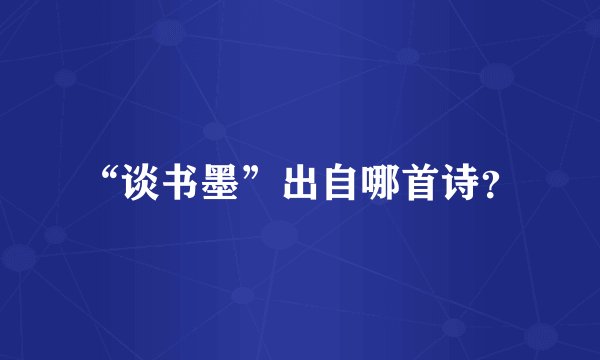 “谈书墨”出自哪首诗？
