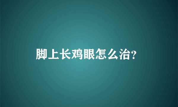 脚上长鸡眼怎么治？