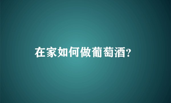 在家如何做葡萄酒？