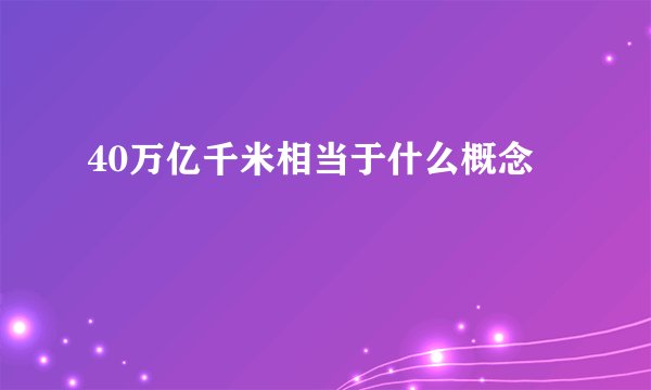 40万亿千米相当于什么概念