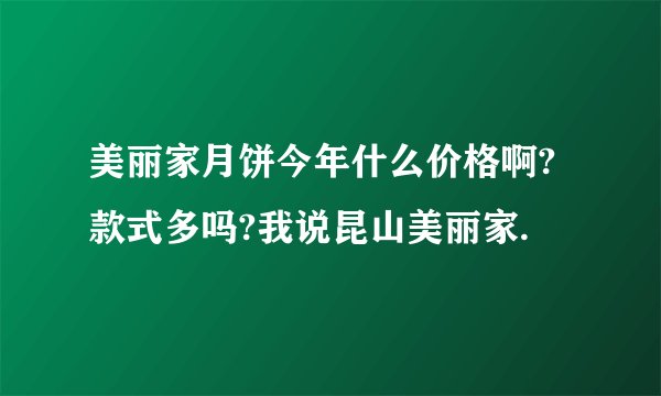 美丽家月饼今年什么价格啊?款式多吗?我说昆山美丽家.