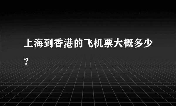 上海到香港的飞机票大概多少？