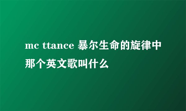 mc ttance 暴尔生命的旋律中那个英文歌叫什么