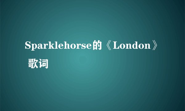 Sparklehorse的《London》 歌词