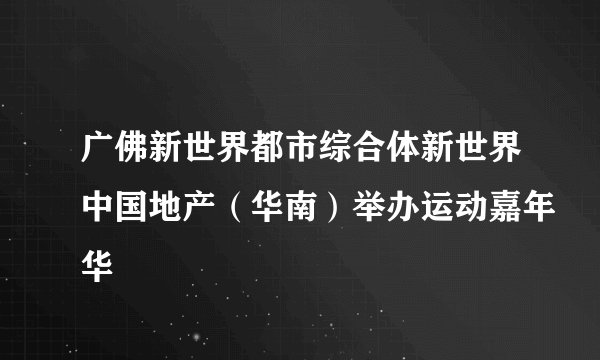 广佛新世界都市综合体新世界中国地产（华南）举办运动嘉年华