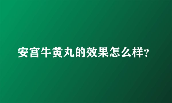 安宫牛黄丸的效果怎么样？