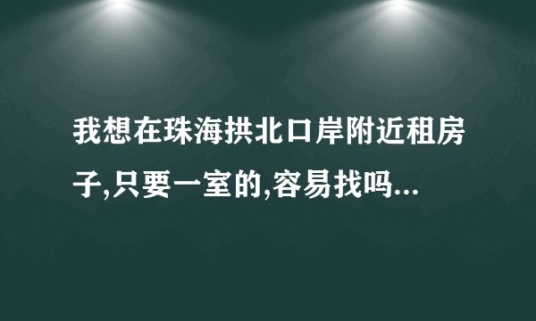 我想在珠海拱北口岸附近租房子,只要一室的,容易找吗,租金是怎样的呢?