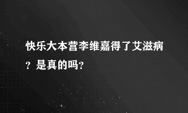 快乐大本营李维嘉得了艾滋病？是真的吗？