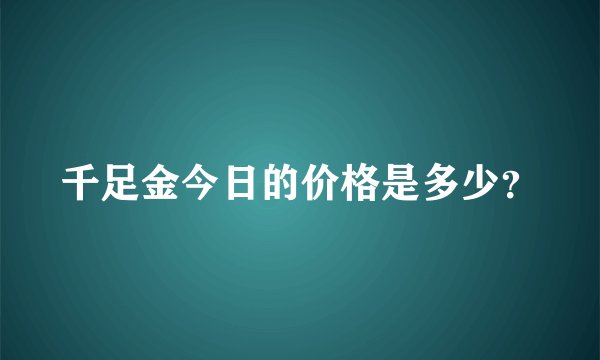 千足金今日的价格是多少？
