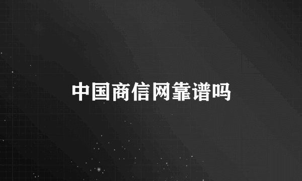 中国商信网靠谱吗