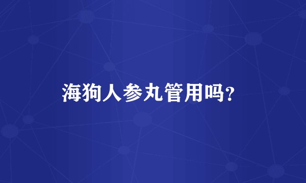海狗人参丸管用吗？