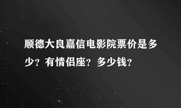 顺德大良嘉信电影院票价是多少？有情侣座？多少钱？