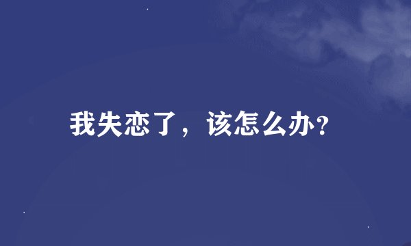 我失恋了，该怎么办？