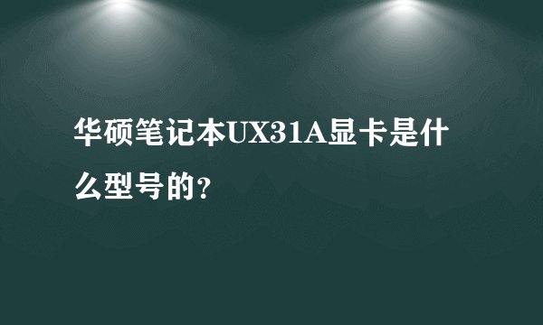 华硕笔记本UX31A显卡是什么型号的？