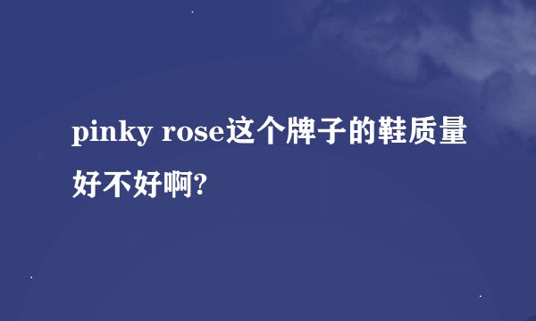 pinky rose这个牌子的鞋质量好不好啊?