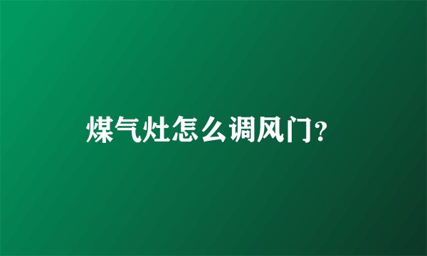 煤气灶怎么调风门？
