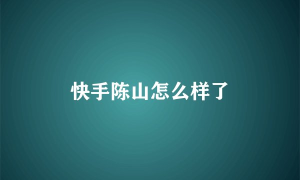 快手陈山怎么样了