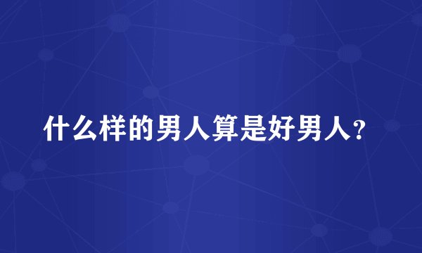 什么样的男人算是好男人？