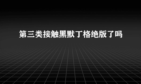 第三类接触黑默丁格绝版了吗