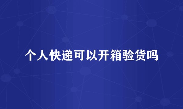 个人快递可以开箱验货吗