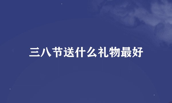 三八节送什么礼物最好