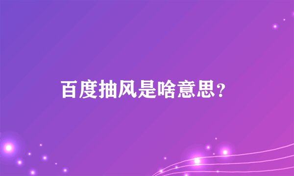 百度抽风是啥意思？
