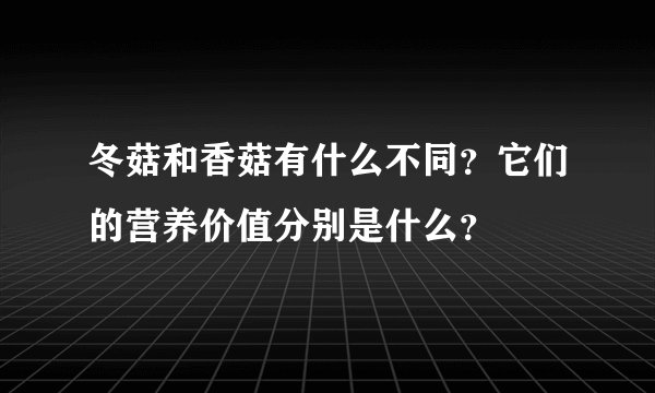 冬菇和香菇有什么不同？它们的营养价值分别是什么？