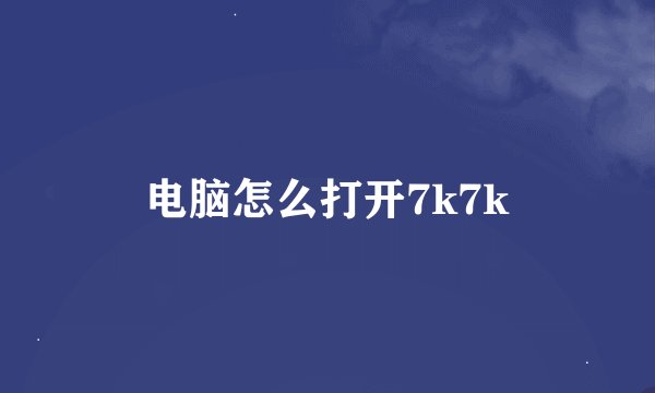 电脑怎么打开7k7k