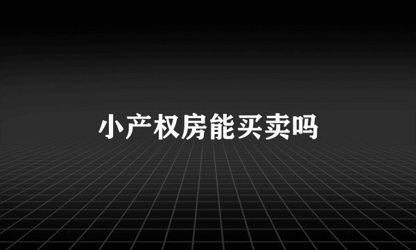 小产权房能买卖吗