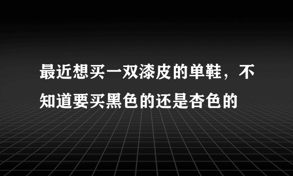 最近想买一双漆皮的单鞋，不知道要买黑色的还是杏色的