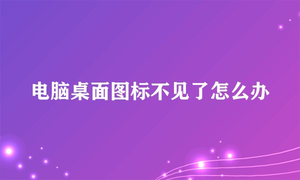 电脑桌面图标不见了怎么办