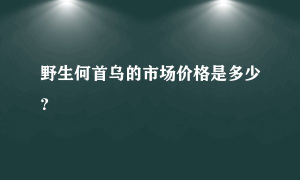 野生何首乌的市场价格是多少？