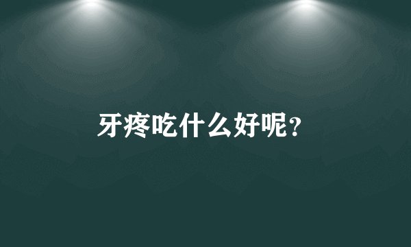 牙疼吃什么好呢？