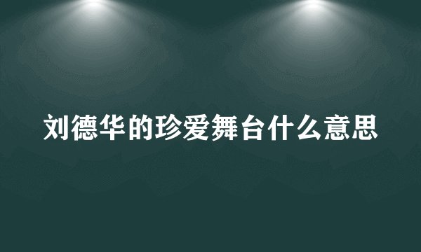刘德华的珍爱舞台什么意思