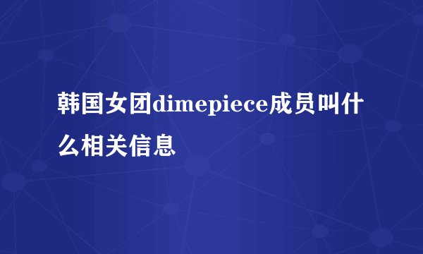 韩国女团dimepiece成员叫什么相关信息