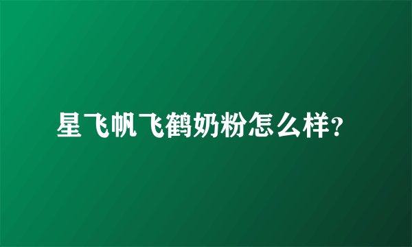 星飞帆飞鹤奶粉怎么样?