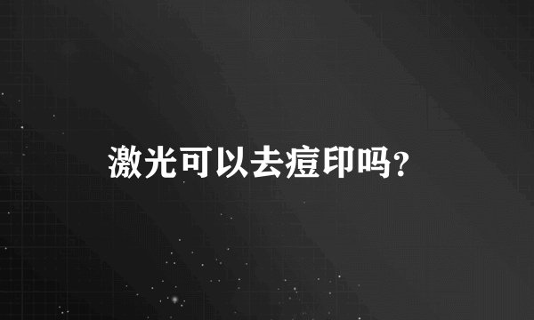 激光可以去痘印吗？