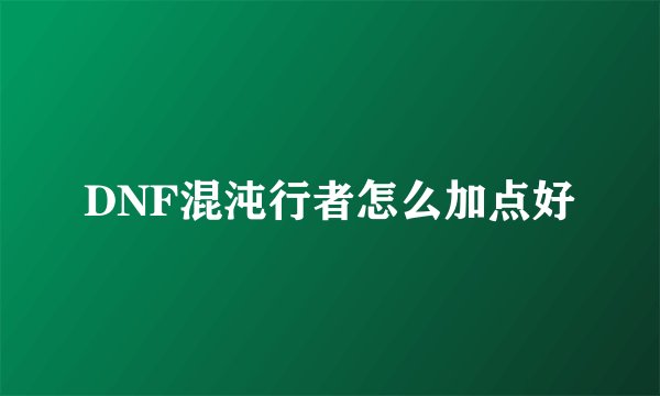 DNF混沌行者怎么加点好