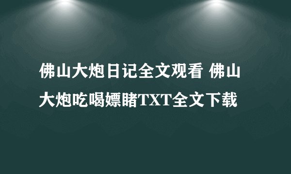 佛山大炮日记全文观看 佛山大炮吃喝嫖睹TXT全文下载