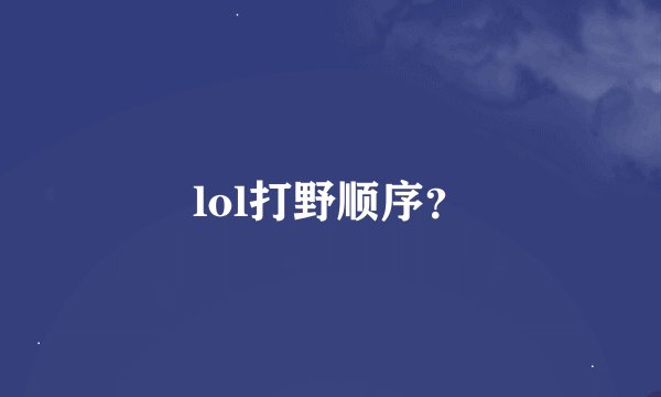 lol打野顺序？